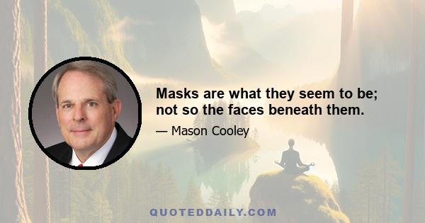 Masks are what they seem to be; not so the faces beneath them.