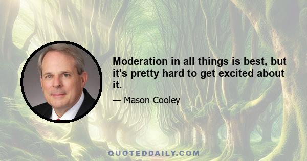 Moderation in all things is best, but it's pretty hard to get excited about it.