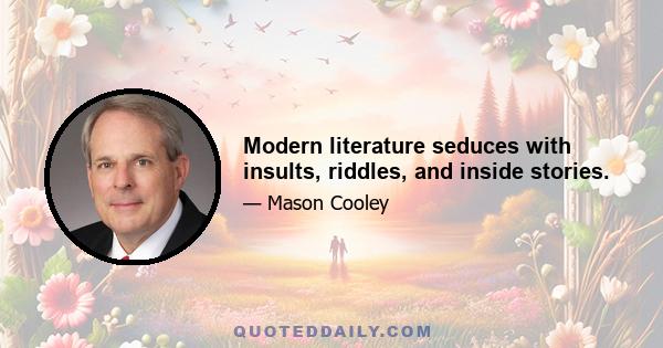 Modern literature seduces with insults, riddles, and inside stories.