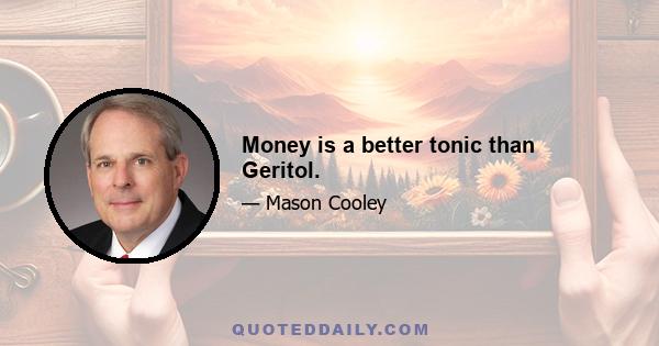 Money is a better tonic than Geritol.