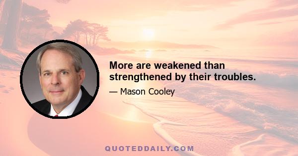 More are weakened than strengthened by their troubles.