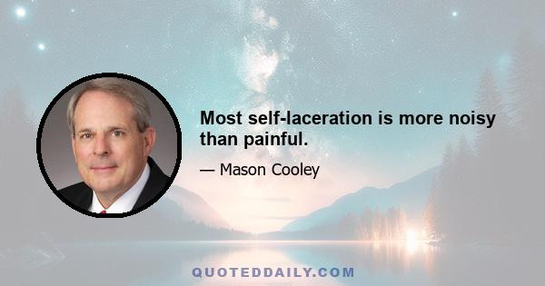 Most self-laceration is more noisy than painful.