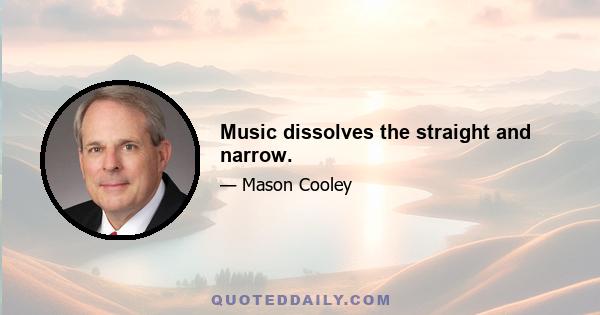 Music dissolves the straight and narrow.