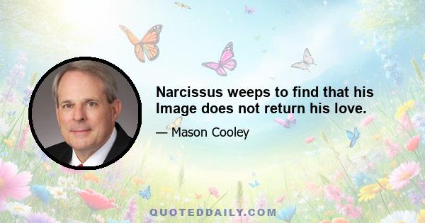 Narcissus weeps to find that his Image does not return his love.