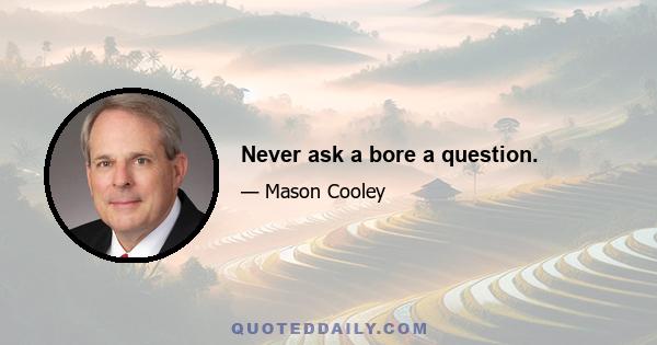 Never ask a bore a question.