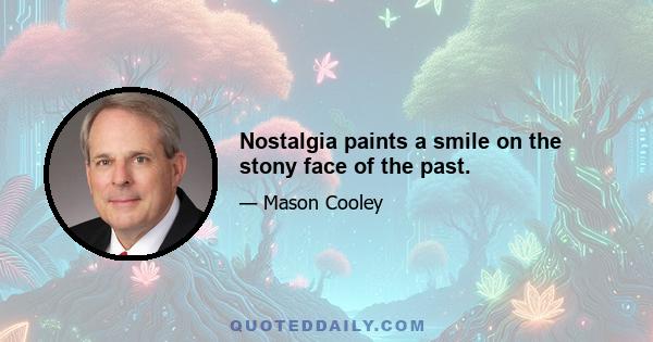 Nostalgia paints a smile on the stony face of the past.