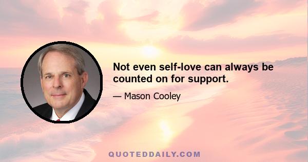 Not even self-love can always be counted on for support.