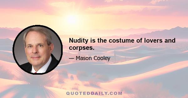 Nudity is the costume of lovers and corpses.