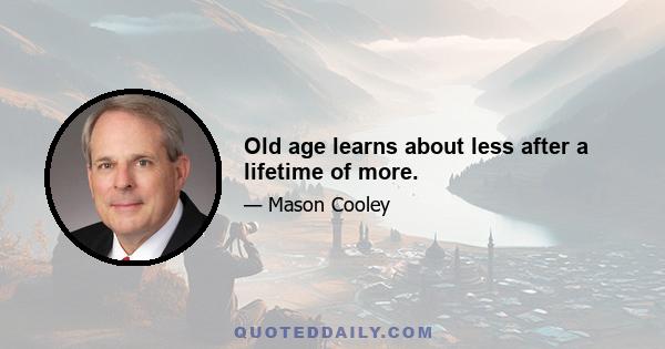 Old age learns about less after a lifetime of more.