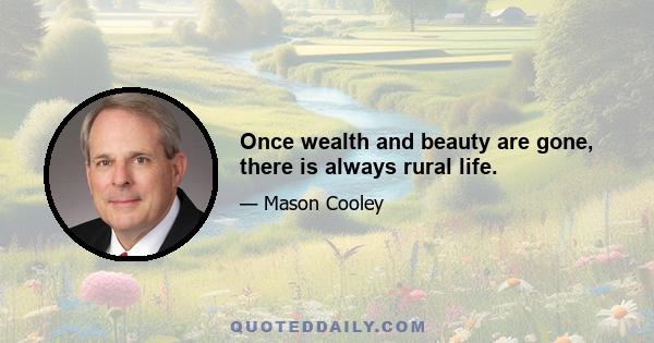 Once wealth and beauty are gone, there is always rural life.