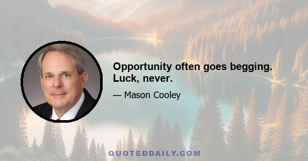 Opportunity often goes begging. Luck, never.