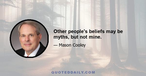 Other people's beliefs may be myths, but not mine.