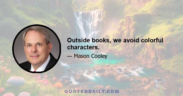 Outside books, we avoid colorful characters.