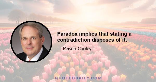 Paradox implies that stating a contradiction disposes of it.