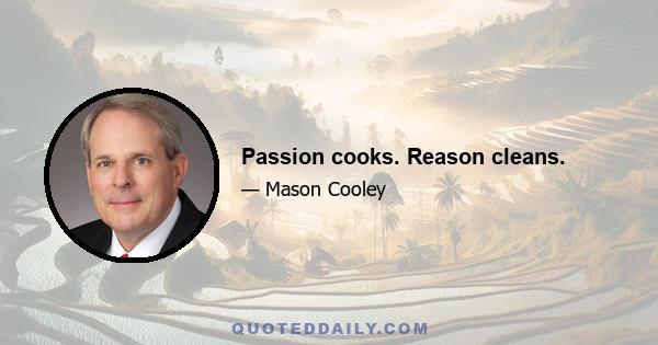 Passion cooks. Reason cleans.