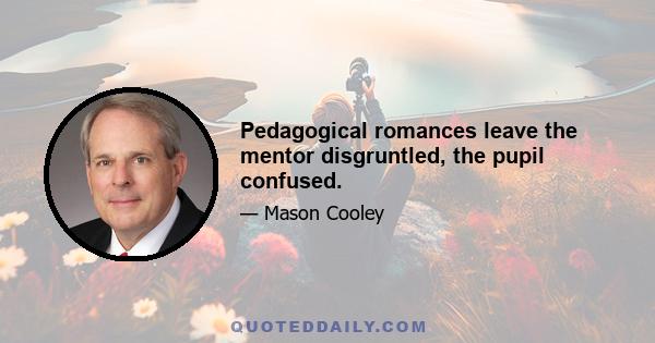 Pedagogical romances leave the mentor disgruntled, the pupil confused.