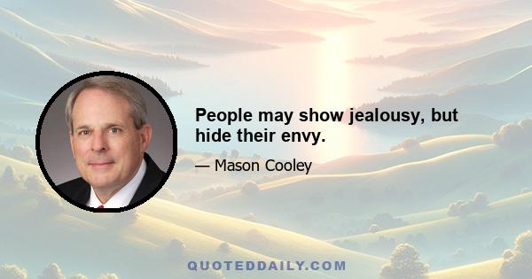 People may show jealousy, but hide their envy.