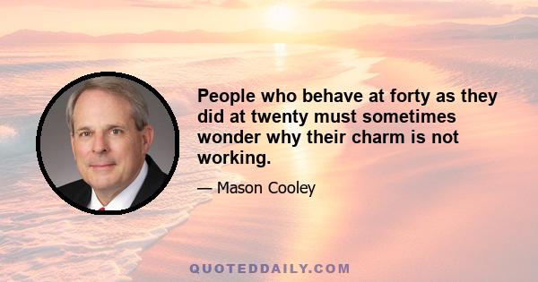 People who behave at forty as they did at twenty must sometimes wonder why their charm is not working.