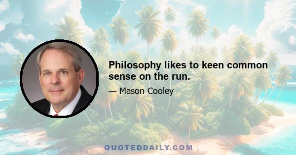 Philosophy likes to keen common sense on the run.