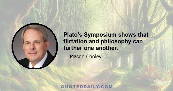 Plato's Symposium shows that flirtation and philosophy can further one another.