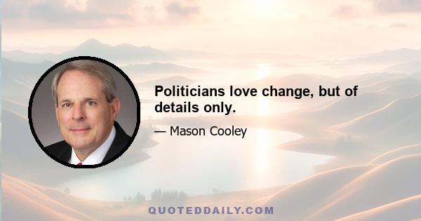 Politicians love change, but of details only.