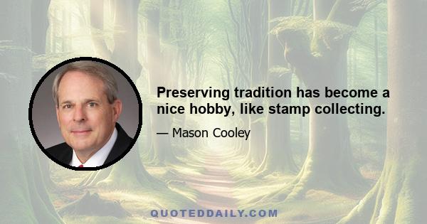 Preserving tradition has become a nice hobby, like stamp collecting.