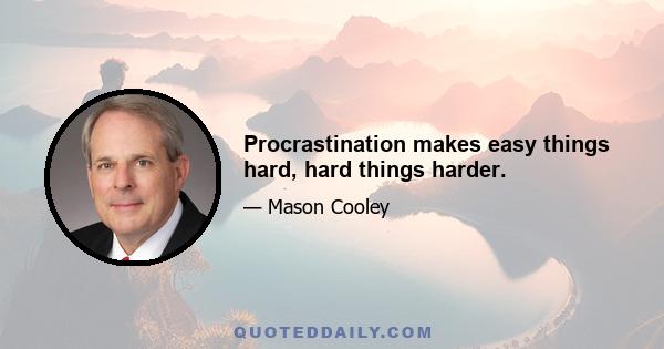 Procrastination makes easy things hard, hard things harder.