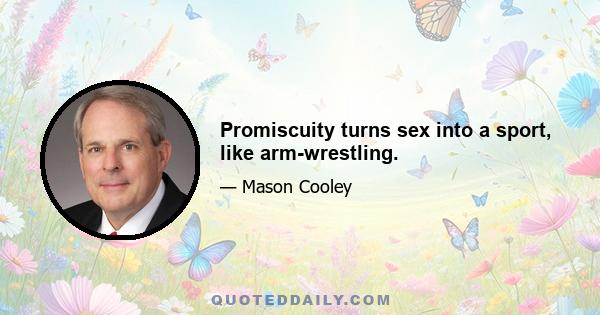 Promiscuity turns sex into a sport, like arm-wrestling.