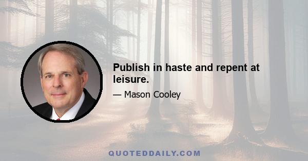 Publish in haste and repent at leisure.