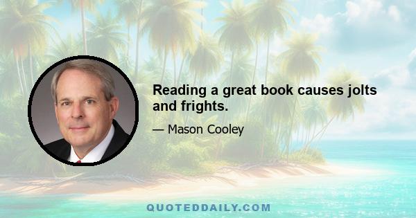 Reading a great book causes jolts and frights.