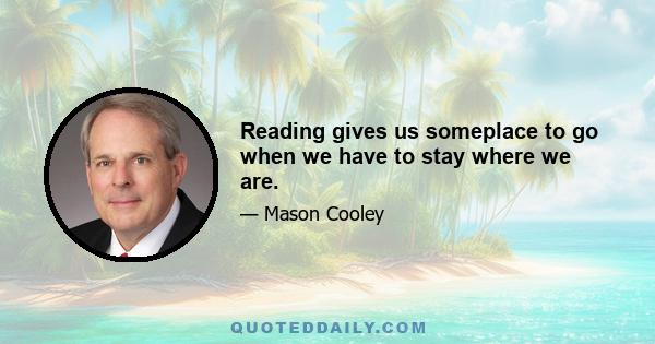 Reading gives us someplace to go when we have to stay where we are.