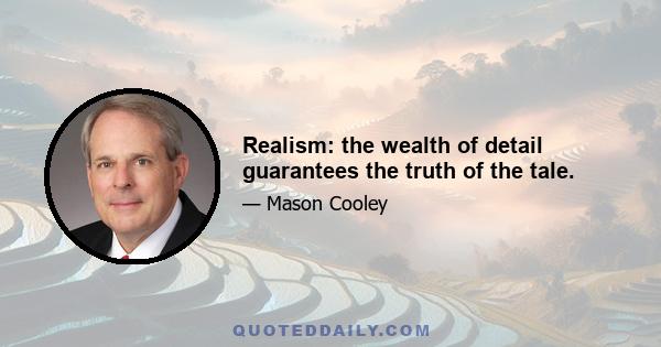 Realism: the wealth of detail guarantees the truth of the tale.