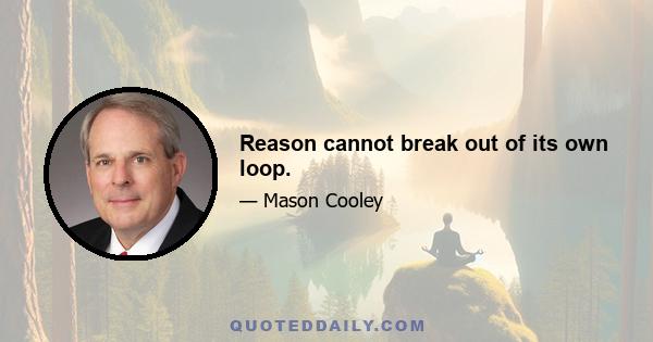 Reason cannot break out of its own loop.