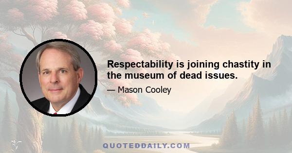 Respectability is joining chastity in the museum of dead issues.