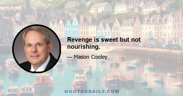 Revenge is sweet but not nourishing.