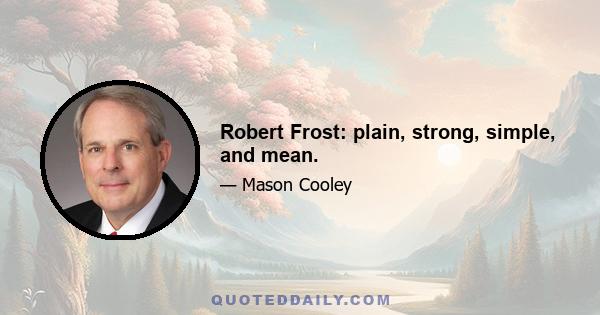 Robert Frost: plain, strong, simple, and mean.