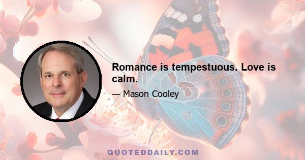 Romance is tempestuous. Love is calm.