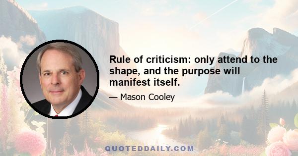 Rule of criticism: only attend to the shape, and the purpose will manifest itself.