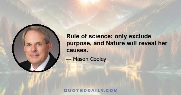 Rule of science: only exclude purpose, and Nature will reveal her causes.