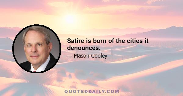 Satire is born of the cities it denounces.