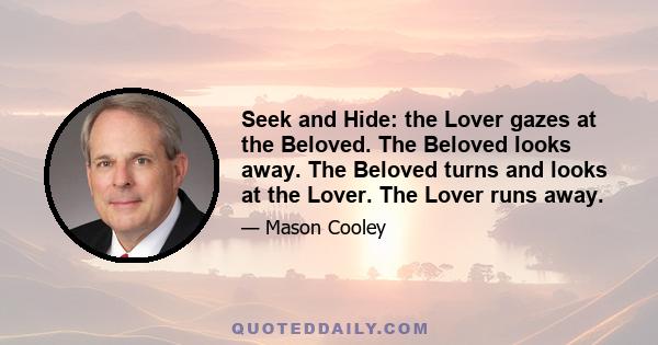 Seek and Hide: the Lover gazes at the Beloved. The Beloved looks away. The Beloved turns and looks at the Lover. The Lover runs away.