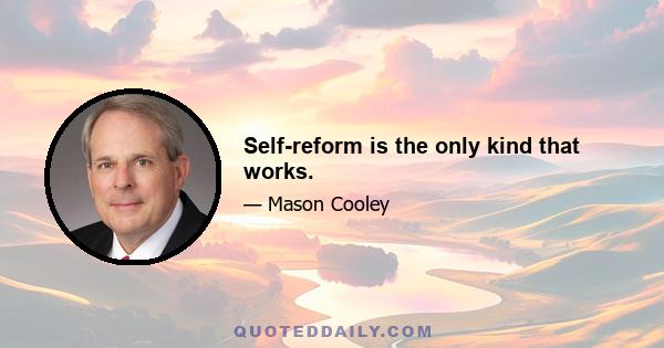 Self-reform is the only kind that works.