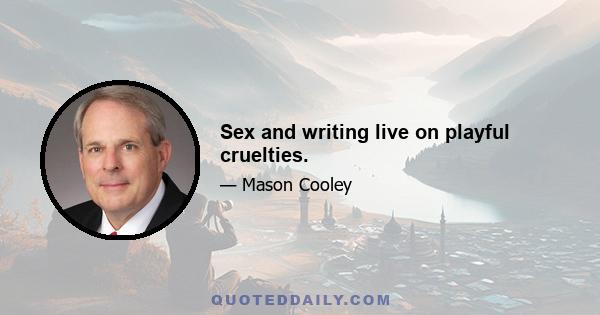 Sex and writing live on playful cruelties.