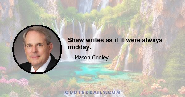 Shaw writes as if it were always midday.