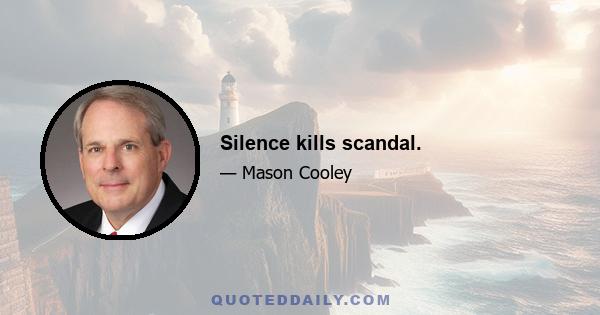 Silence kills scandal.