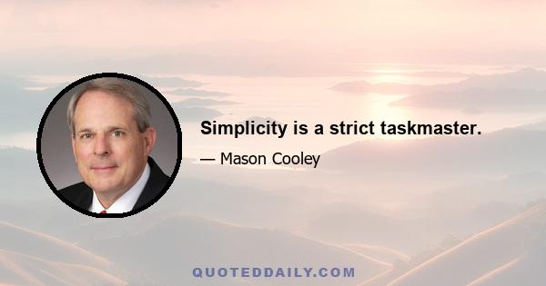 Simplicity is a strict taskmaster.