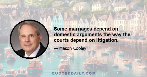 Some marriages depend on domestic arguments the way the courts depend on litigation.