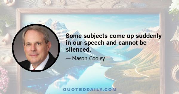 Some subjects come up suddenly in our speech and cannot be silenced.