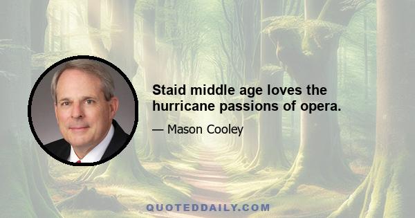 Staid middle age loves the hurricane passions of opera.