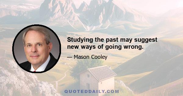 Studying the past may suggest new ways of going wrong.